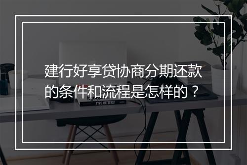 建行好享贷协商分期还款的条件和流程是怎样的？