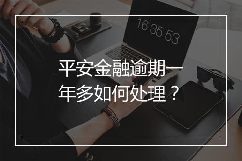 平安金融逾期一年多如何处理？