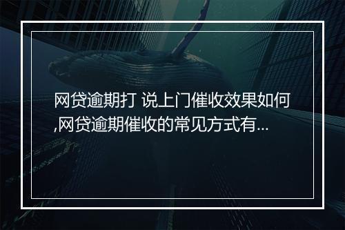 网贷逾期打 说上门催收效果如何,网贷逾期催收的常见方式有哪些