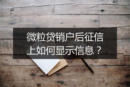 微粒贷销户后征信上如何显示信息？