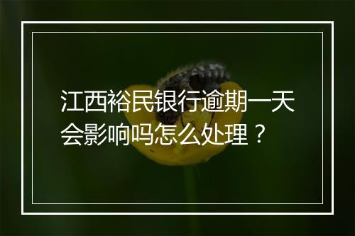 江西裕民银行逾期一天会影响吗怎么处理？