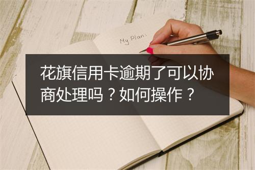 花旗信用卡逾期了可以协商处理吗？如何操作？