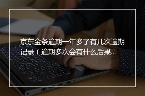 京东金条逾期一年多了有几次逾期记录（逾期多次会有什么后果）