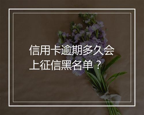 信用卡逾期多久会上征信黑名单？