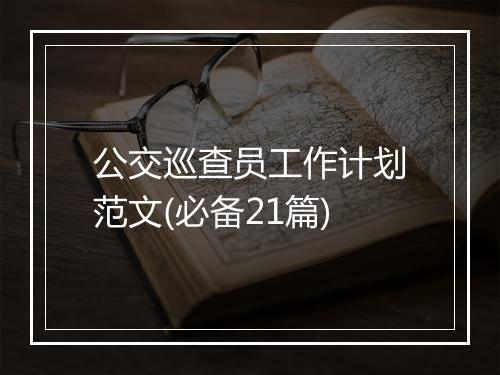 公交巡查员工作计划范文(必备21篇)