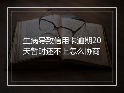 生病导致信用卡逾期20天暂时还不上怎么协商