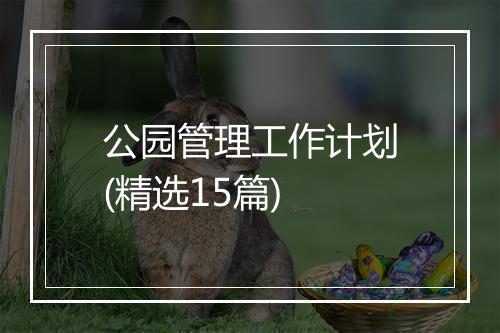 公园管理工作计划(精选15篇)