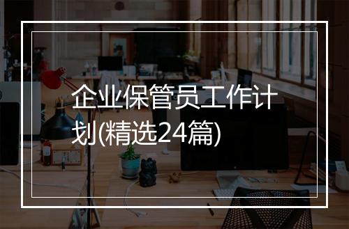 企业保管员工作计划(精选24篇)