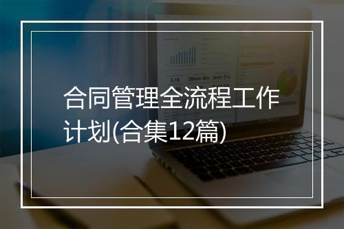 合同管理全流程工作计划(合集12篇)