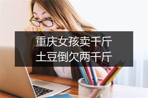 重庆女孩卖千斤土豆倒欠两千斤