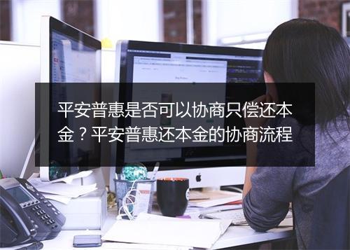 平安普惠是否可以协商只偿还本金？平安普惠还本金的协商流程