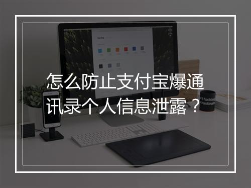怎么防止支付宝爆通讯录个人信息泄露？