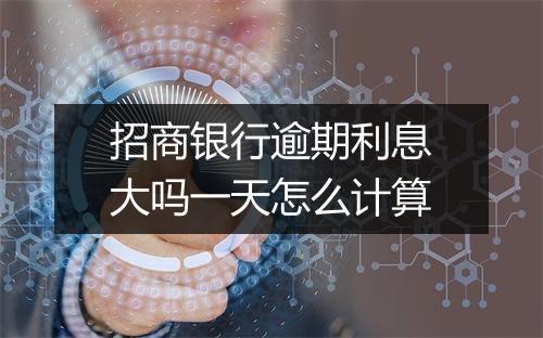 招商银行逾期利息大吗一天怎么计算