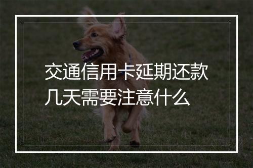 交通信用卡延期还款几天需要注意什么
