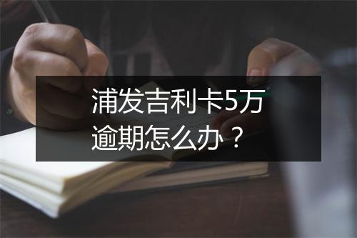 浦发吉利卡5万逾期怎么办？