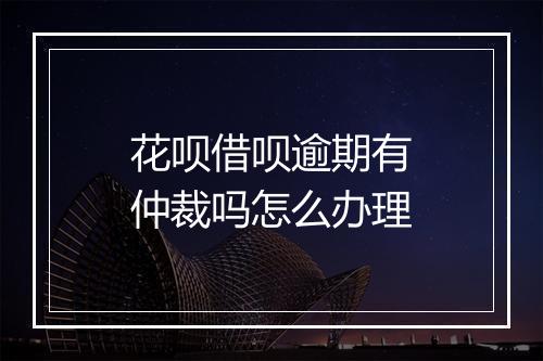 花呗借呗逾期有仲裁吗怎么办理