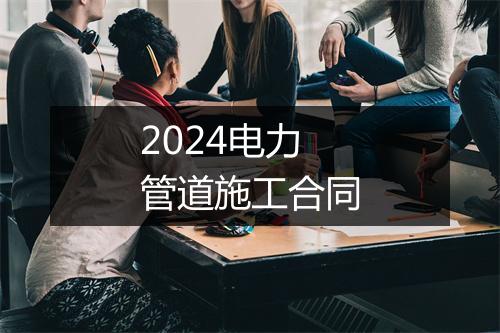 2024电力管道施工合同