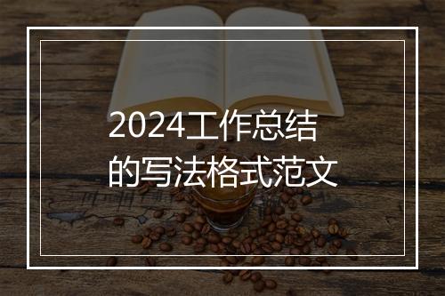 2024工作总结的写法格式范文