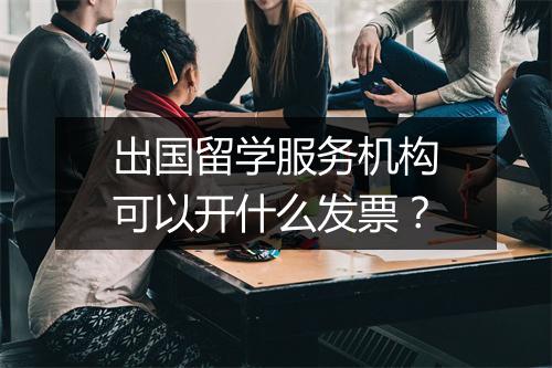 出国留学服务机构可以开什么发票？