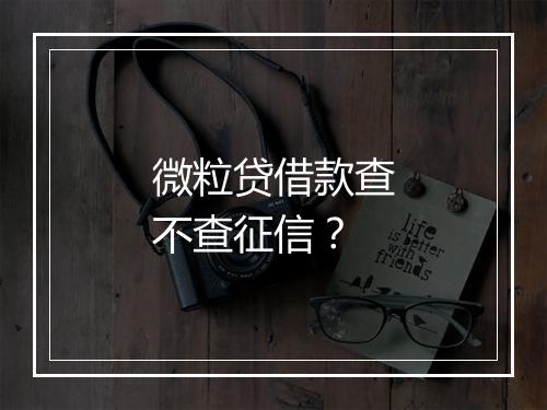 微粒贷借款查不查征信？