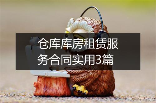 仓库库房租赁服务合同实用3篇