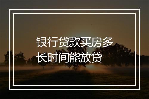 银行贷款买房多长时间能放贷