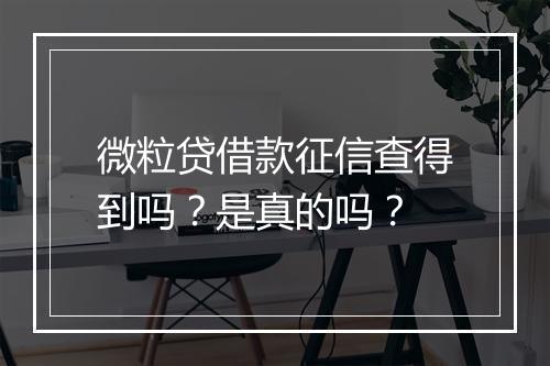 微粒贷借款征信查得到吗？是真的吗？