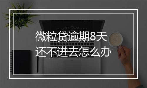 微粒贷逾期8天还不进去怎么办