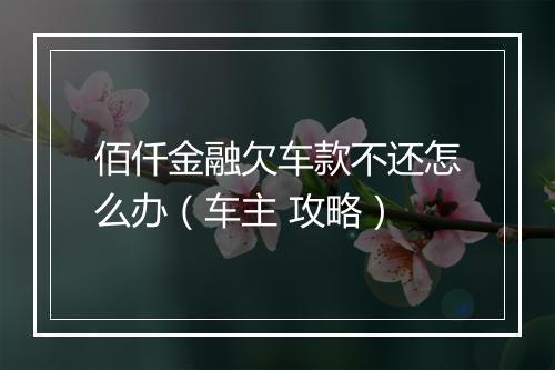 佰仟金融欠车款不还怎么办（车主 攻略）