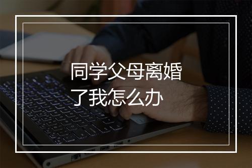 同学父母离婚了我怎么办