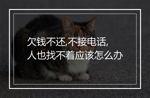 欠钱不还,不接电话,人也找不着应该怎么办