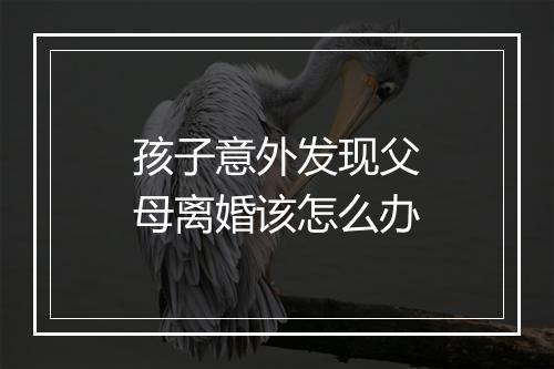 孩子意外发现父母离婚该怎么办