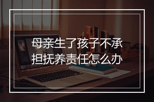 母亲生了孩子不承担抚养责任怎么办