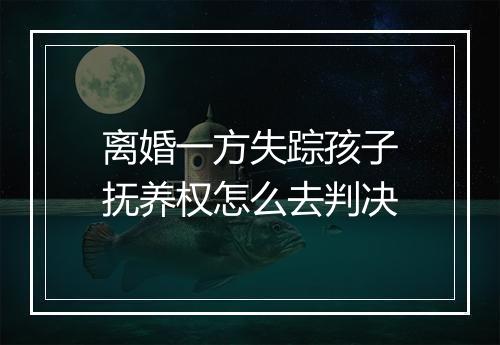 离婚一方失踪孩子抚养权怎么去判决