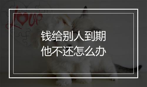 钱给别人到期他不还怎么办