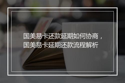 国美易卡还款延期如何协商，国美易卡延期还款流程解析