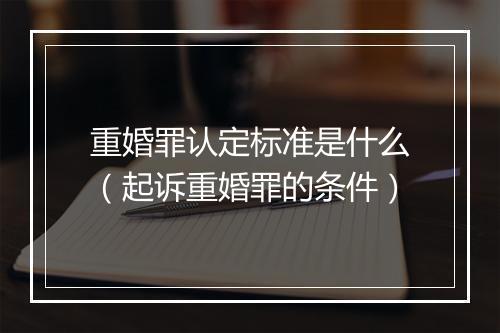 重婚罪认定标准是什么（起诉重婚罪的条件）