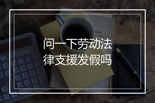 问一下劳动法律支援发假吗