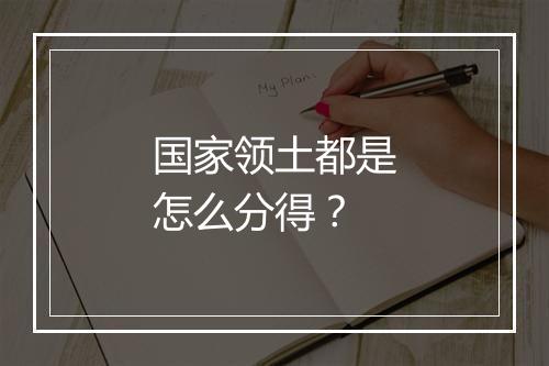 国家领土都是怎么分得？