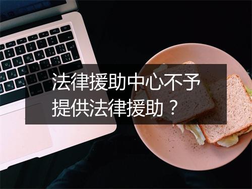 法律援助中心不予提供法律援助？