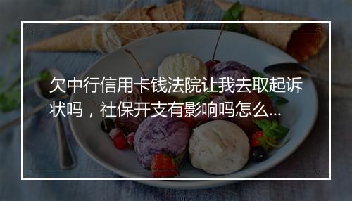 欠中行信用卡钱法院让我去取起诉状吗，社保开支有影响吗怎么办