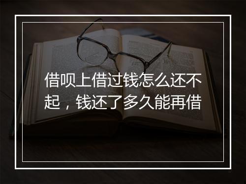 借呗上借过钱怎么还不起，钱还了多久能再借