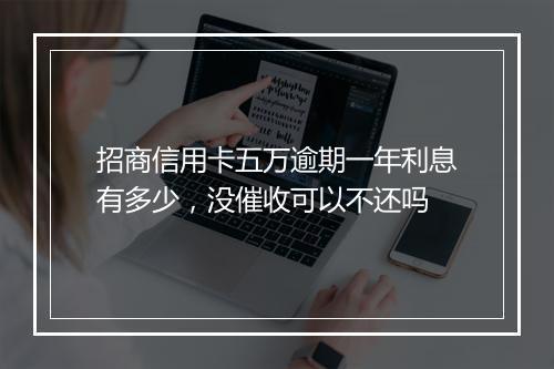 招商信用卡五万逾期一年利息有多少，没催收可以不还吗