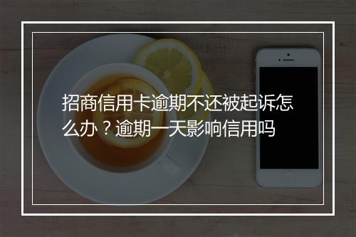 招商信用卡逾期不还被起诉怎么办？逾期一天影响信用吗