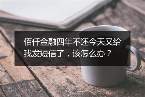 佰仟金融四年不还今天又给我发短信了，该怎么办？