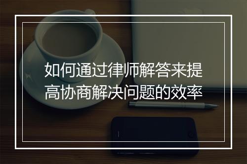 如何通过律师解答来提高协商解决问题的效率