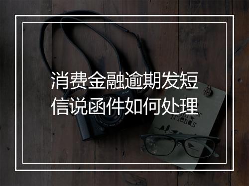 消费金融逾期发短信说函件如何处理