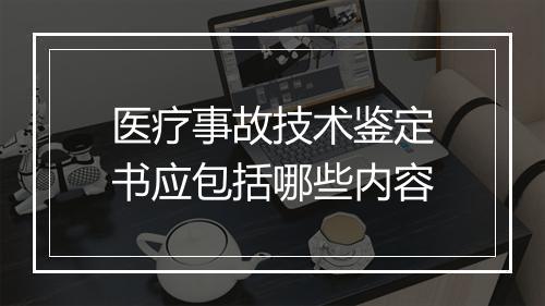 医疗事故技术鉴定书应包括哪些内容