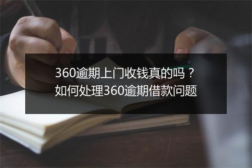 360逾期上门收钱真的吗？如何处理360逾期借款问题