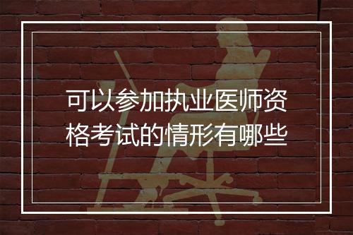可以参加执业医师资格考试的情形有哪些
